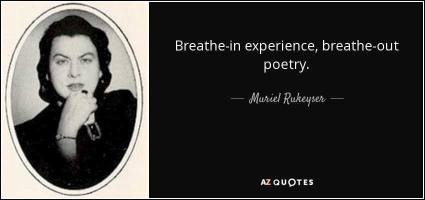 Breathe-in experience, breathe-out poetry. - Muriel Rukeyser