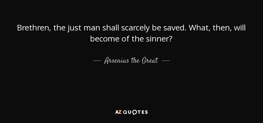 Arsenius the Great quote: Brethren, the just man shall scarcely be ...