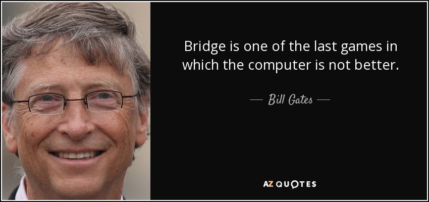 Bridge is one of the last games in which the computer is not better. - Bill Gates