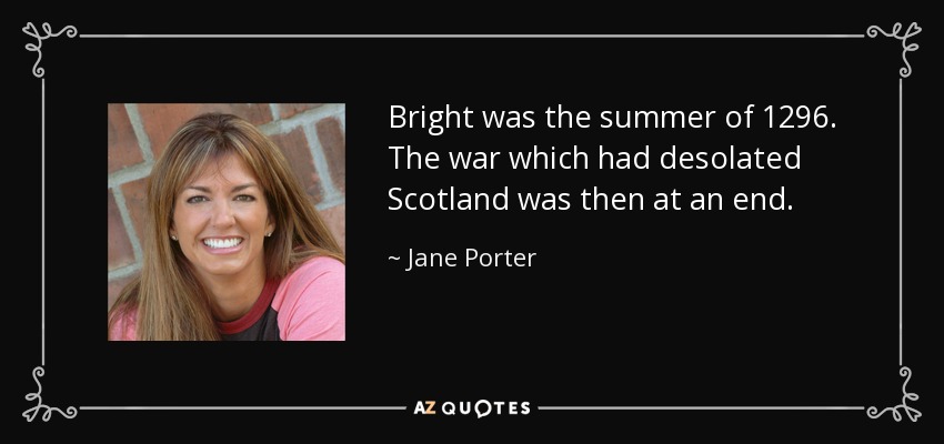 Bright was the summer of 1296. The war which had desolated Scotland was then at an end. - Jane Porter