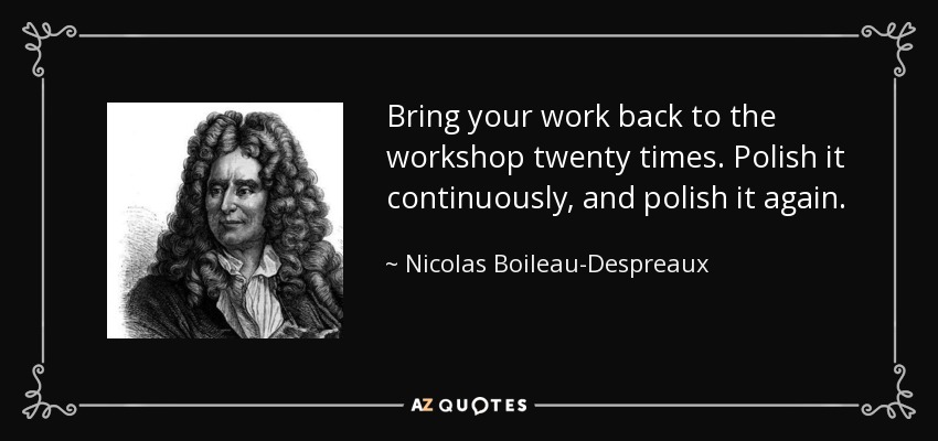 Bring your work back to the workshop twenty times. Polish it continuously, and polish it again. - Nicolas Boileau-Despreaux