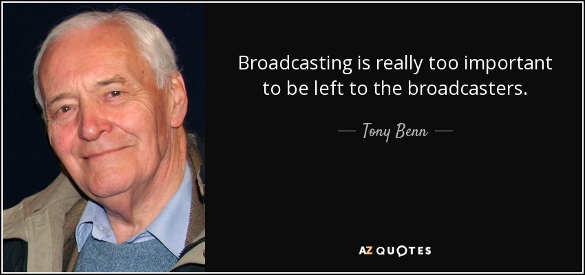 Broadcasting is really too important to be left to the broadcasters. - Tony Benn