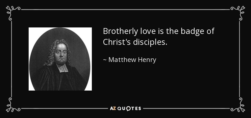 Brotherly love is the badge of Christ's disciples. - Matthew Henry