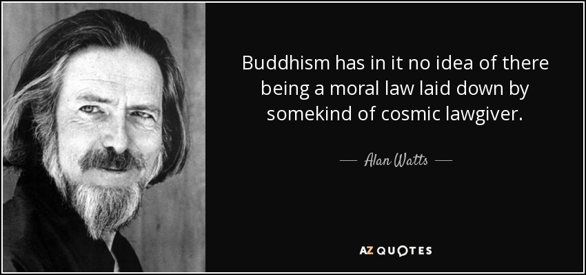 Buddhism has in it no idea of there being a moral law laid down by somekind of cosmic lawgiver. - Alan Watts
