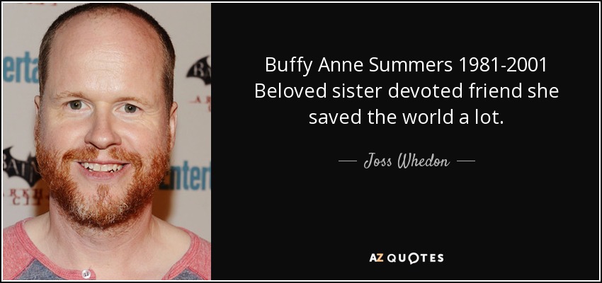 Buffy Anne Summers 1981-2001 Beloved sister devoted friend she saved the world a lot. - Joss Whedon