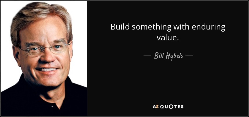 Build something with enduring value. - Bill Hybels