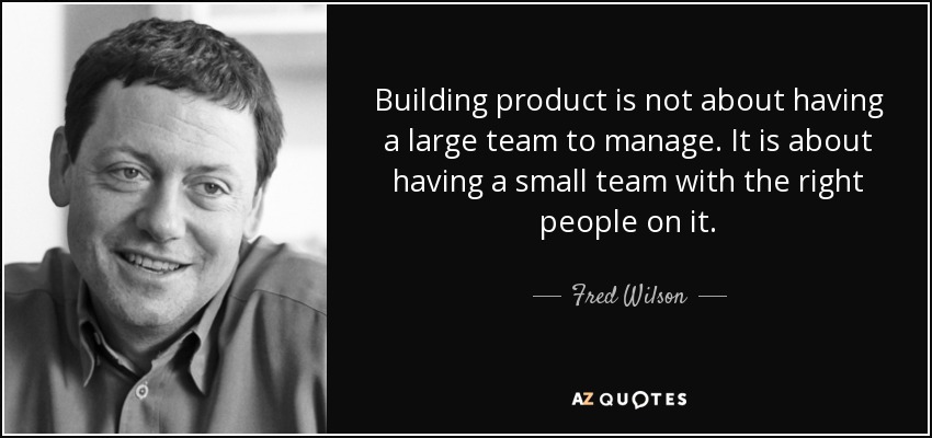 Building product is not about having a large team to manage. It is about having a small team with the right people on it. - Fred Wilson