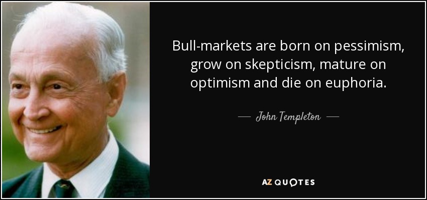 Bull-markets are born on pessimism, grow on skepticism, mature on optimism and die on euphoria. - John Templeton