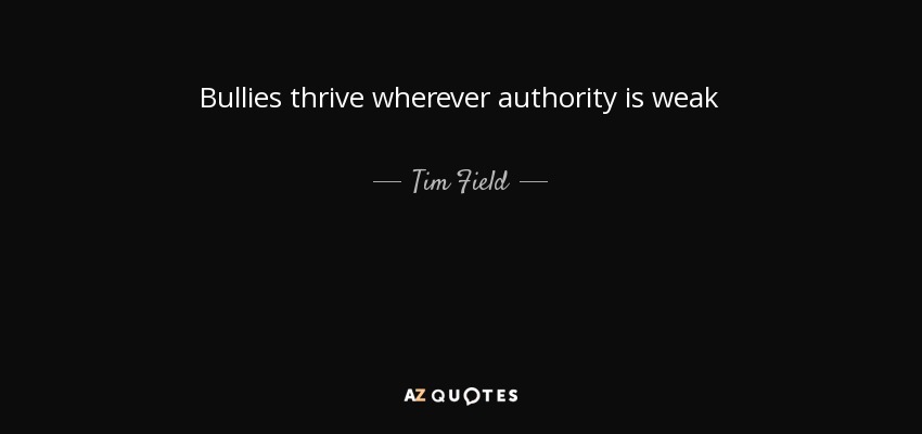 Bullies thrive wherever authority is weak - Tim Field