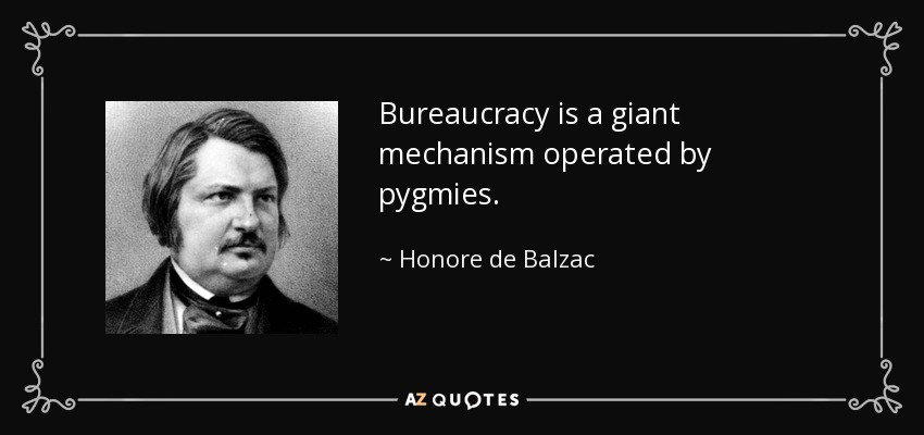 Bureaucracy is a giant mechanism operated by pygmies. - Honore de Balzac