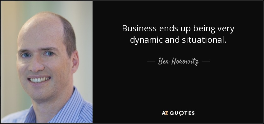 Business ends up being very dynamic and situational. - Ben Horowitz