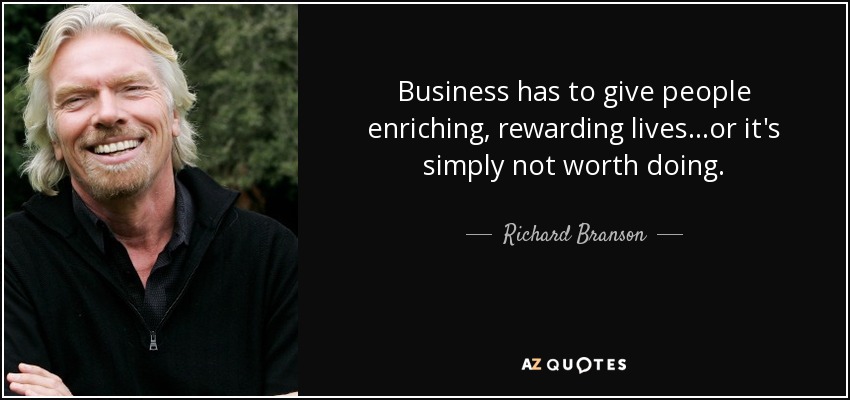 Business has to give people enriching, rewarding lives...or it's simply not worth doing. - Richard Branson