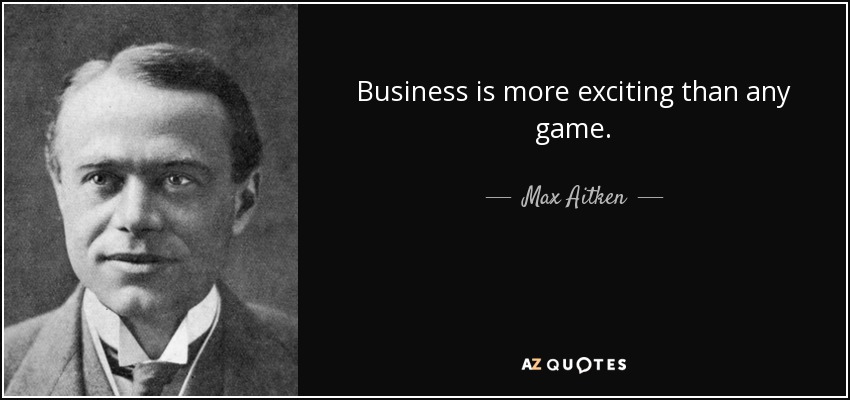 Business is more exciting than any game. - Max Aitken, Lord Beaverbrook