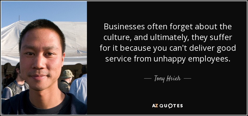 Businesses often forget about the culture, and ultimately, they suffer for it because you can't deliver good service from unhappy employees. - Tony Hsieh