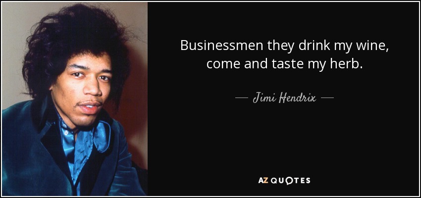 Businessmen they drink my wine, come and taste my herb. - Jimi Hendrix