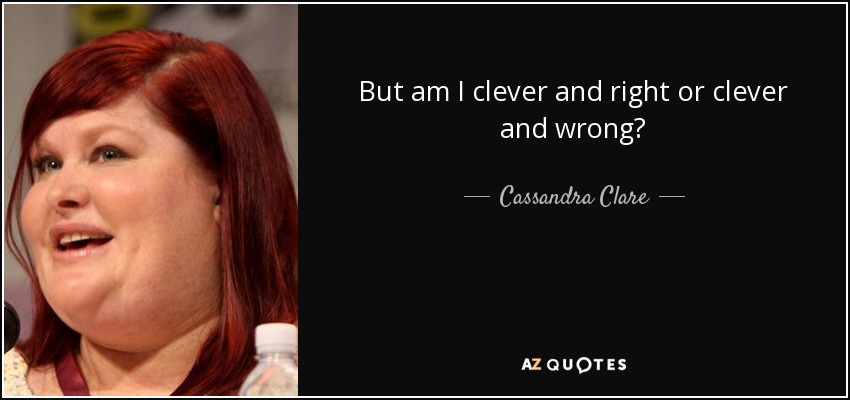 But am I clever and right or clever and wrong? - Cassandra Clare