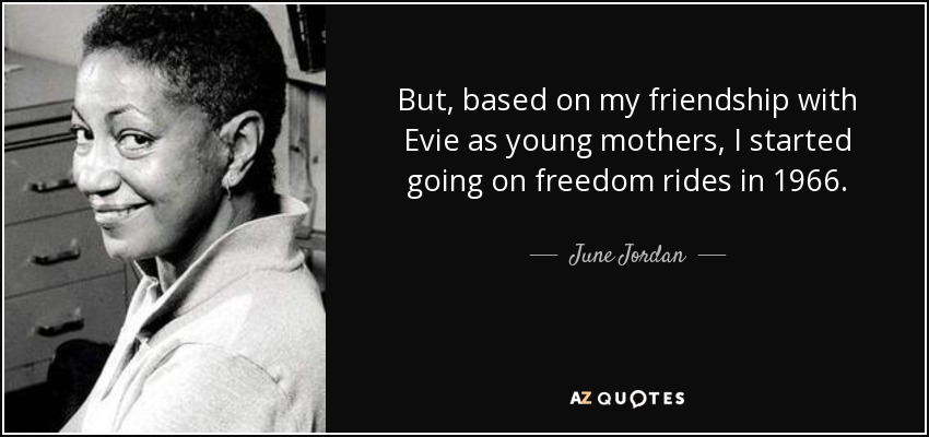 But, based on my friendship with Evie as young mothers, I started going on freedom rides in 1966. - June Jordan