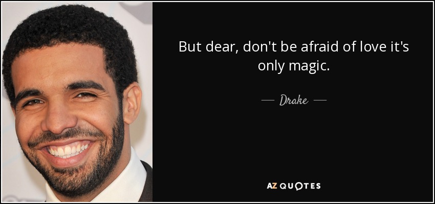 But dear, don't be afraid of love it's only magic. - Drake