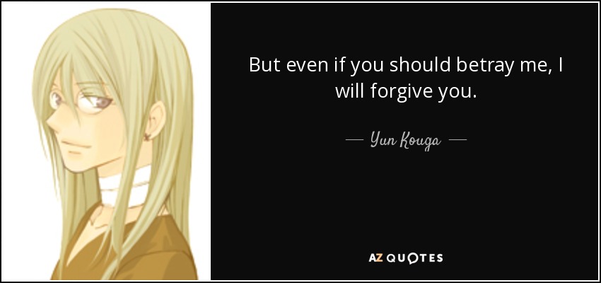 But even if you should betray me, I will forgive you. - Yun Kouga