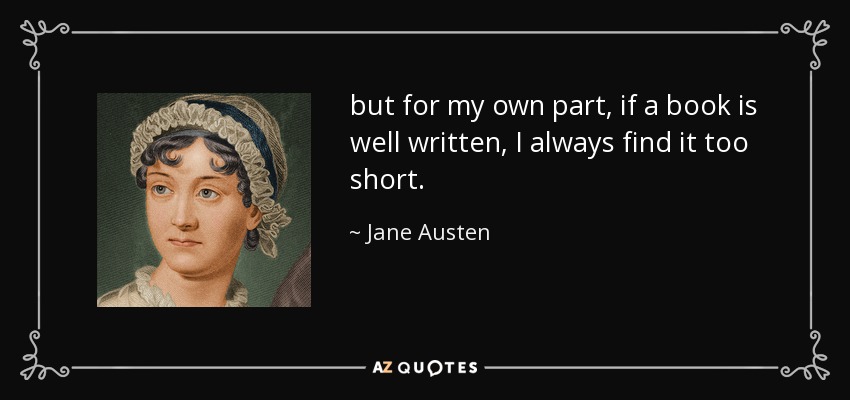 but for my own part, if a book is well written, I always find it too short. - Jane Austen