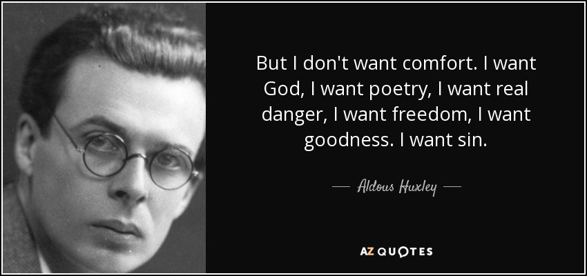 But I don't want comfort. I want God, I want poetry, I want real danger, I want freedom, I want goodness. I want sin. - Aldous Huxley