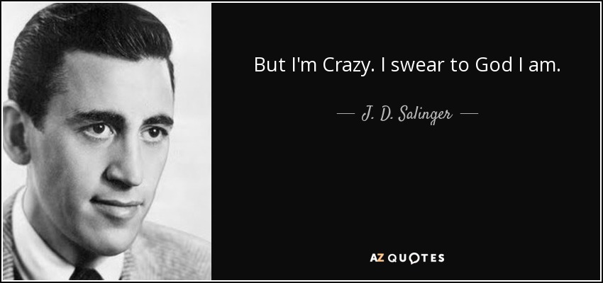 But I'm Crazy. I swear to God I am. - J. D. Salinger