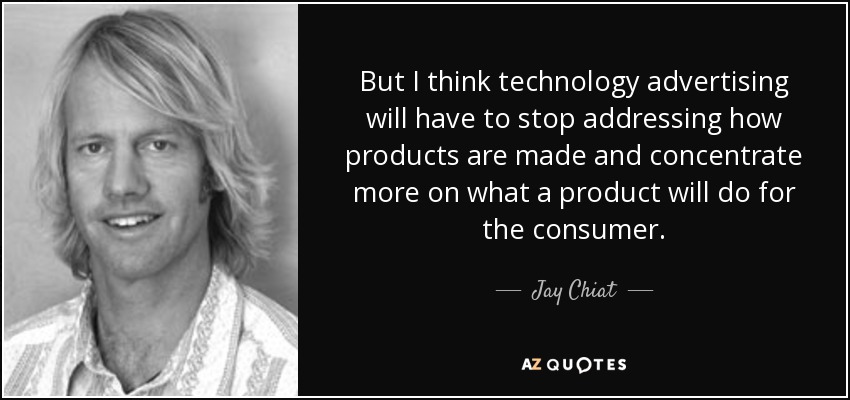 But I think technology advertising will have to stop addressing how products are made and concentrate more on what a product will do for the consumer. - Jay Chiat