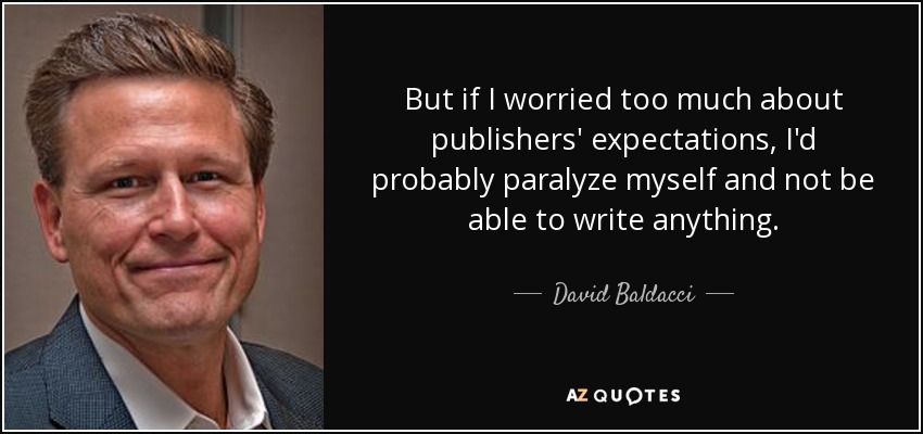 But if I worried too much about publishers' expectations, I'd probably paralyze myself and not be able to write anything. - David Baldacci