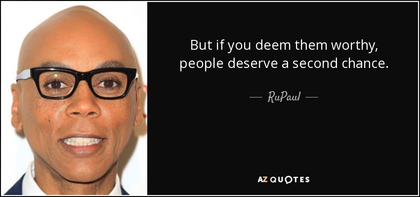 But if you deem them worthy, people deserve a second chance. - RuPaul