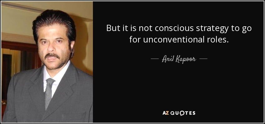 But it is not conscious strategy to go for unconventional roles. - Anil Kapoor