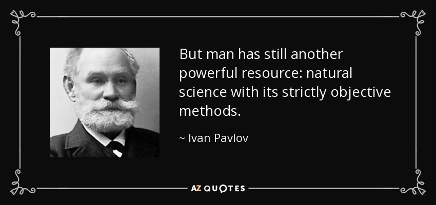 But man has still another powerful resource: natural science with its strictly objective methods. - Ivan Pavlov