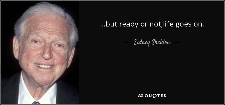 ...but ready or not,life goes on. - Sidney Sheldon