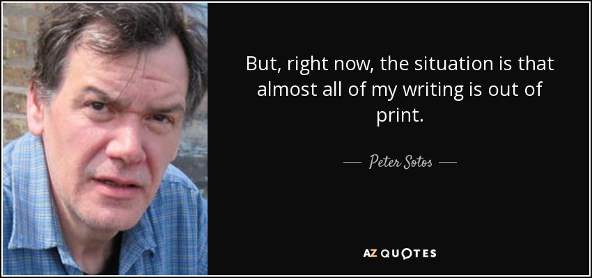But, right now, the situation is that almost all of my writing is out of print. - Peter Sotos