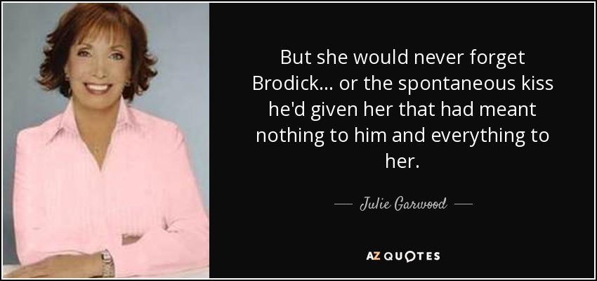 But she would never forget Brodick... or the spontaneous kiss he'd given her that had meant nothing to him and everything to her. - Julie Garwood