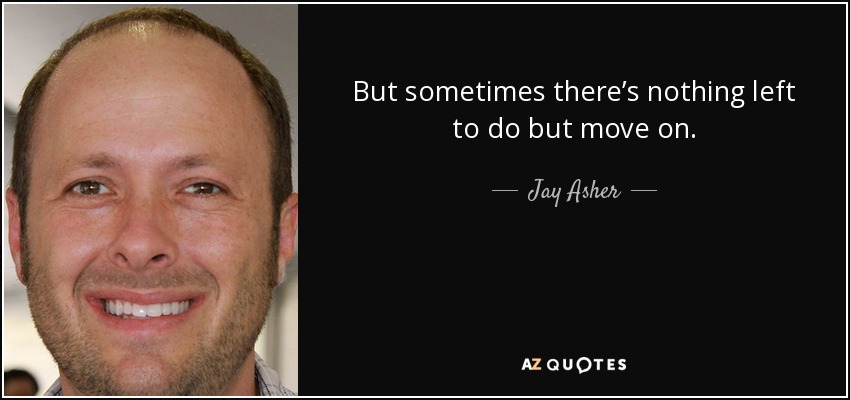 Jay Asher Quote But Sometimes There S Nothing Left To Do But Move On