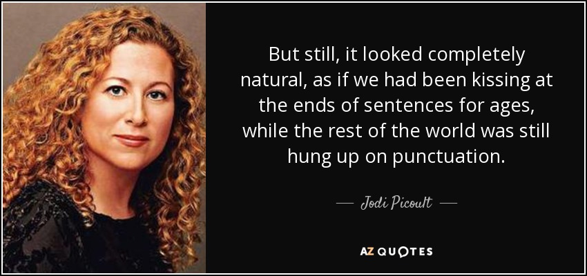 But still, it looked completely natural, as if we had been kissing at the ends of sentences for ages, while the rest of the world was still hung up on punctuation. - Jodi Picoult