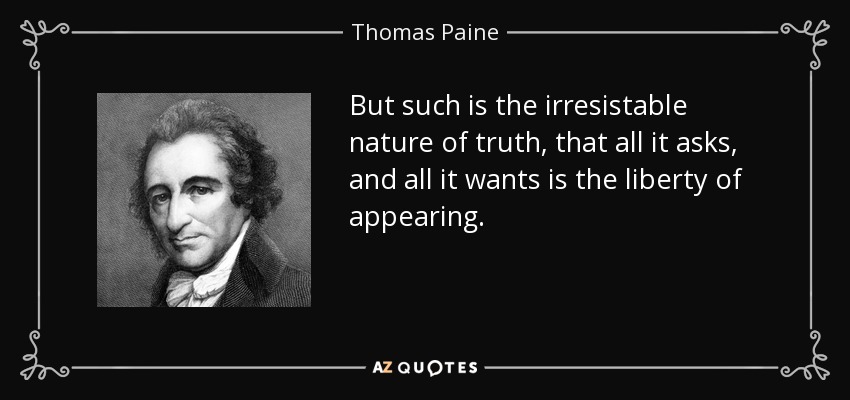 But such is the irresistable nature of truth, that all it asks, and all it wants is the liberty of appearing. - Thomas Paine