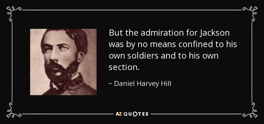 But the admiration for Jackson was by no means confined to his own soldiers and to his own section. - Daniel Harvey Hill
