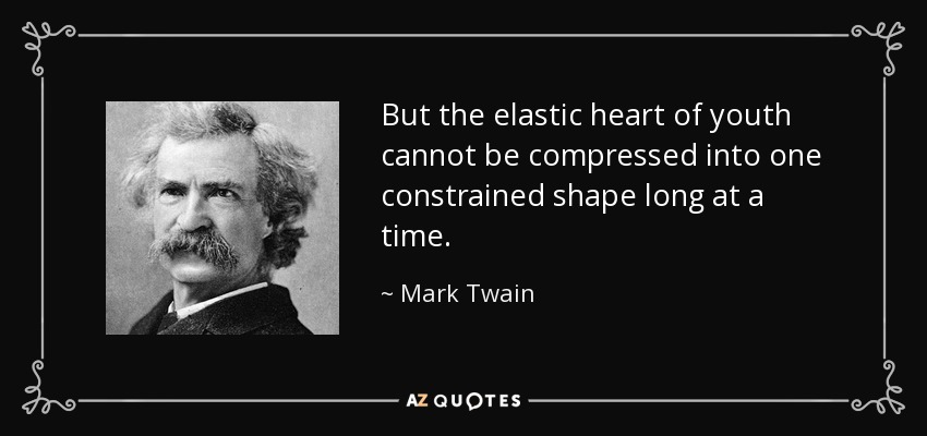 But the elastic heart of youth cannot be compressed into one constrained shape long at a time. - Mark Twain