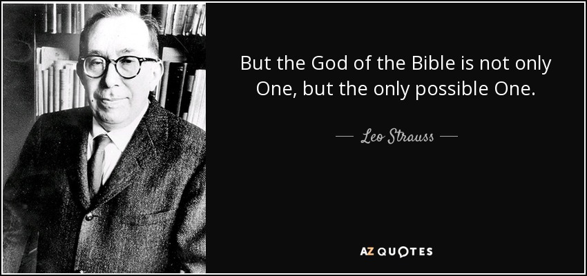 But the God of the Bible is not only One, but the only possible One. - Leo Strauss