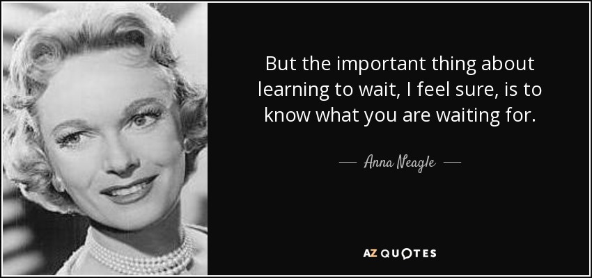 Anna Neagle quote: But the important thing about learning to wait, I ...