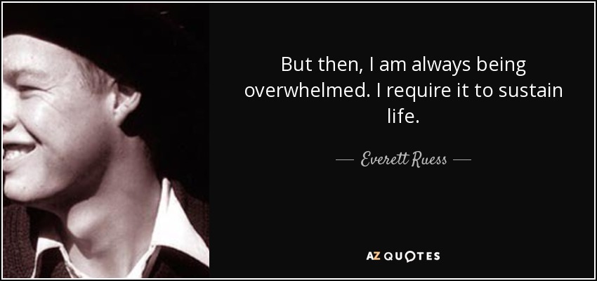 But then, I am always being overwhelmed. I require it to sustain life. - Everett Ruess
