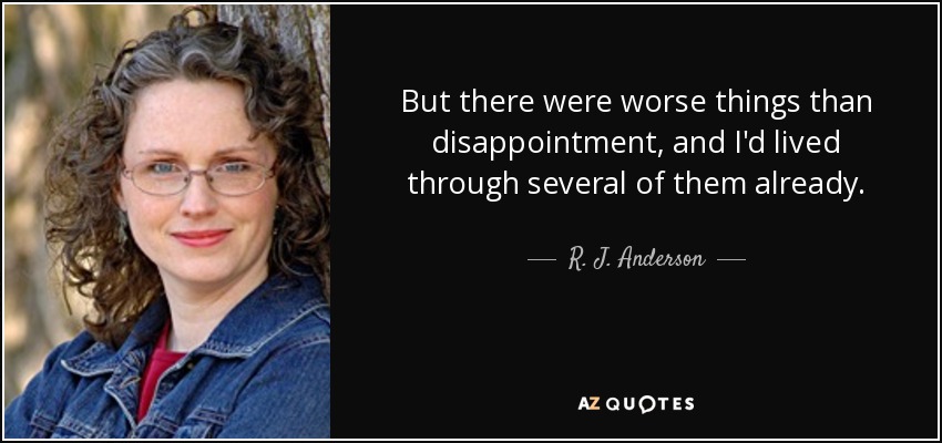 But there were worse things than disappointment, and I'd lived through several of them already. - R. J. Anderson