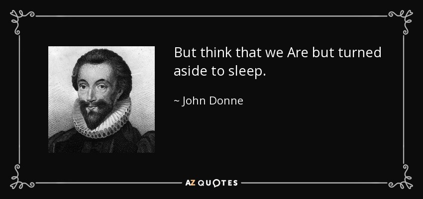 But think that we Are but turned aside to sleep. - John Donne