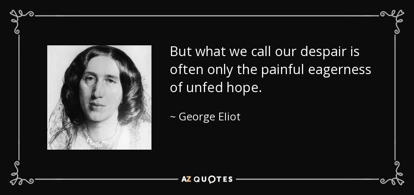 But what we call our despair is often only the painful eagerness of unfed hope. - George Eliot