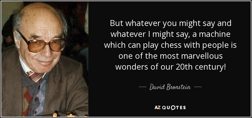 But whatever you might say and whatever I might say, a machine which can play chess with people is one of the most marvellous wonders of our 20th century! - David Bronstein