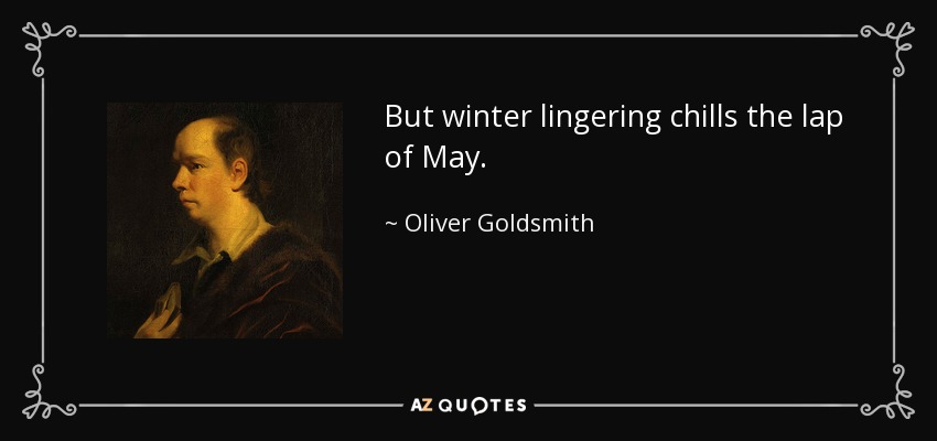 But winter lingering chills the lap of May. - Oliver Goldsmith