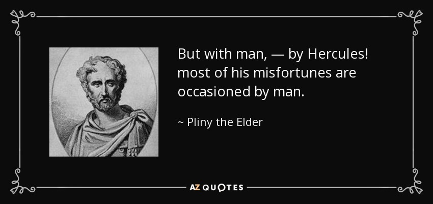 But with man, — by Hercules! most of his misfortunes are occasioned by man. - Pliny the Elder