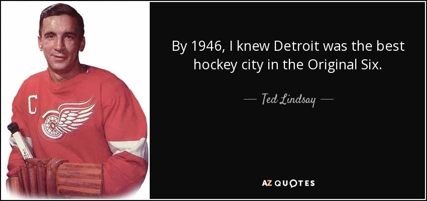 By 1946, I knew Detroit was the best hockey city in the Original Six. - Ted Lindsay