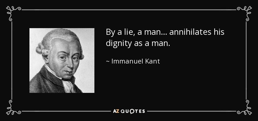 By a lie, a man... annihilates his dignity as a man. - Immanuel Kant